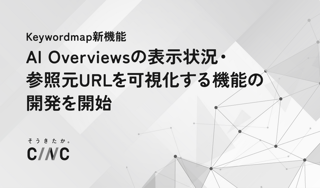 株式会社CINC、KeywordmapにおいてAI Overviewsの表示状況・参照元URLを可視化する新機能の開発を開始