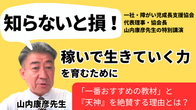 「知らないと損！」障がい児成長支援協会代表理事・協会長 山内康彦 先生、子どもが「稼いで生きていく力」を育む特別講演動画で「一番おすすめの教材」とICT教材『天神』を絶賛
