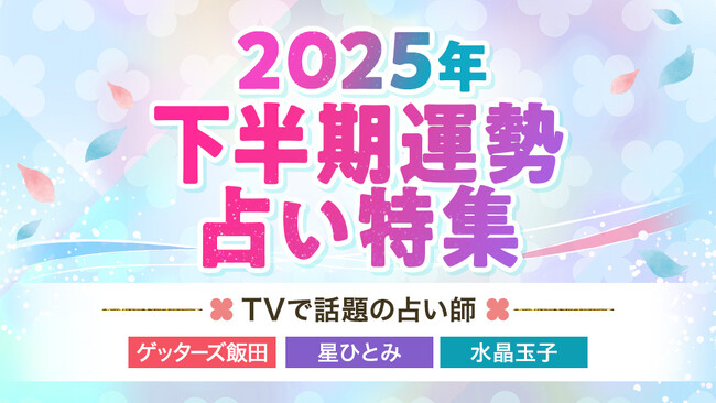 【2025年下半期運勢占い特集】TVで話題の人気占い師、ゲッターズ飯田/星ひとみ/水晶玉子が占う2025年後半の運勢を公開