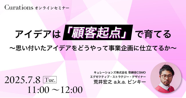 【7月8日(火)11:00～ 無料オンラインセミナー】アイデアは「顧客起点」で育てる～思い付いたアイデアをどうやって事業企画に仕立てるか～