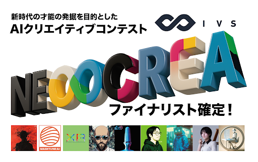 IVS2025 AIクリエイティブコンテスト「NEOCREA(ネオクリエ)」ファイナリスト9名が決定！--7月4日、ロームシアター京都で最終審査を開催