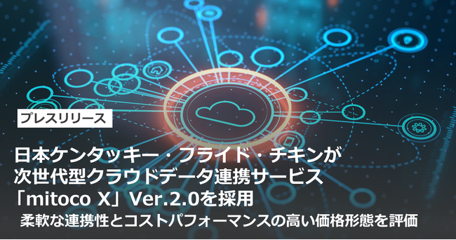 日本ケンタッキー・フライド・チキンが、次世代型クラウドデータ連携サービス「mitoco X」Ver.2.0を採用