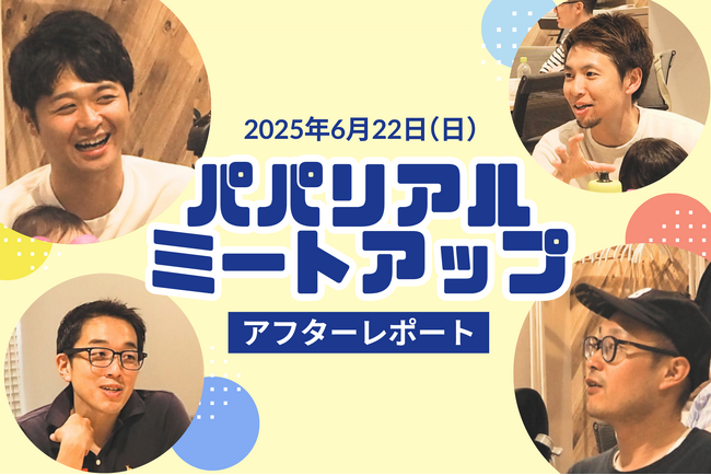 【開催報告】仕事と育児の両立に葛藤する父親たちが集結！XTalent初の「パパリアルミートアップ」