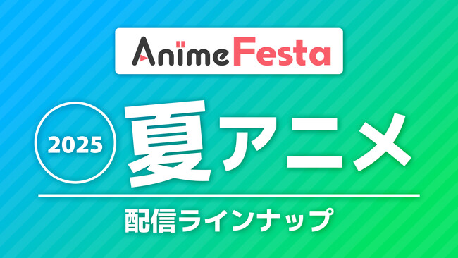 2025夏アニメAnimeFesta配信ラインナップ公開！