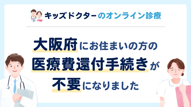 【大阪府にお住まいの方】キッズドクターのオンライン診療が還付手続きなしでご利用いただけるようになりました