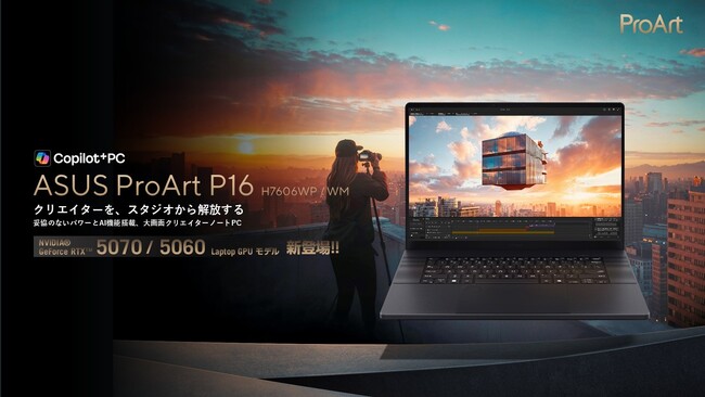 NVIDIA(R) GeForce RTX(TM) 5070 / 5060 Laptop GPUを搭載したクリエイター向けノートPC「ASUS ProArt P16 H7606WP / WM」を発表