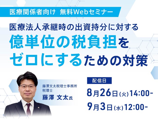 【無料Webセミナー】医療法人承継時の億単位の税負担をゼロにする対策 ～認定医療法人制度を活用したスムーズな承継のポイント～ (8月26日・9月3日開催)