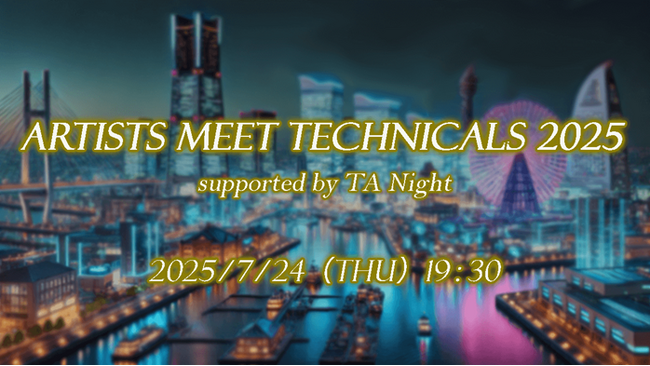 【ゲーム業界】毎年盛況！テクニカルアーティストの交流会を横浜・みなとみらいで開催！7/24（木）「Artists Meet Technicals 2025 supported by TA Night」