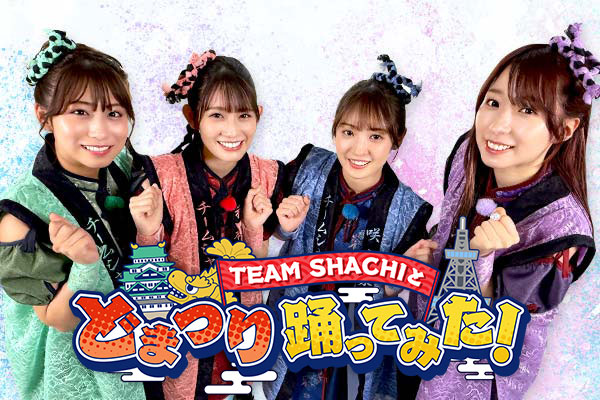 TEAM SHACHIのレギュラー番組「TEAM SHACHIと どまつり 踊ってみた！」7月13日(日)夜10時48分よりテレビ愛知でスタート!!