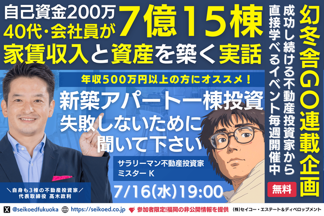 7/16開催｜福岡の新築アパート不動産投資セミナー。40代会社員が自己資金200万円から融資計7億15棟の資産と家賃収入を築いた実話。幻冬舎GO記事で取り上げたサラリーマン投資家本人から直接学べる。