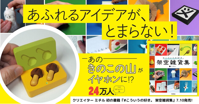 人気プロダクト「きのこの山ワイヤレスイヤホン」はどうやって生まれた？　話題のクリエイター・ミチルの初著書『#こういうの好き。　架空雑貨集』発売