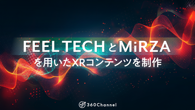 360Channel、NTTドコモが開発する「FEEL TECH」とNTTコノキューが提供する「MiRZA」を用いたXR触覚デモで体験できるXRコンテンツを制作