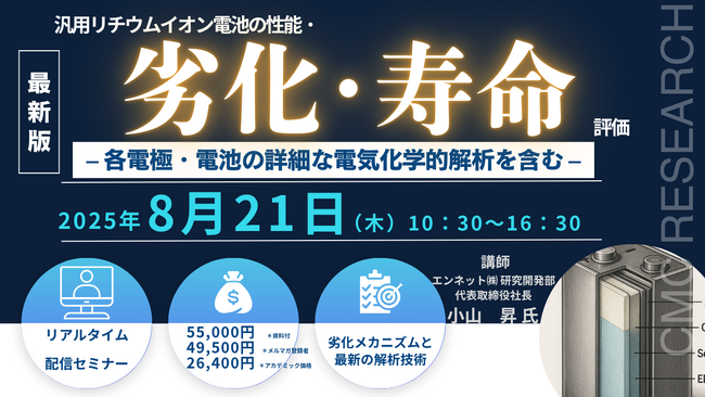 【ライブ配信セミナー】汎用リチウムイオン電池の性能・劣化・寿命評価- 各電極・電池の詳細な電気化学的解析を含む -　8月21日（木）開催　主催：(株)シーエムシー・リサーチ