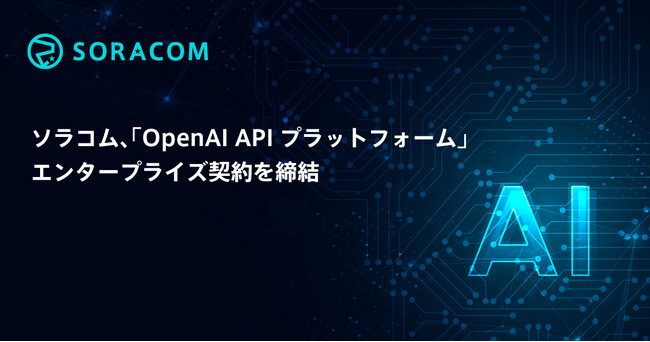 ソラコム、「OpenAI APIプラットフォーム」エンタープライズ契約を締結