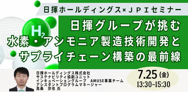 【JPIセミナー】「日揮グループが挑む水素・アンモニア製造技術開発とサプライチェーン構築の最前線」7月25日(金)開催
