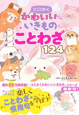 累計25万部突破！「とにかくかわいいいきもの」シリーズ最新刊！『とにかくかわいいいきものことわざ124』が7月11日（金）発売！