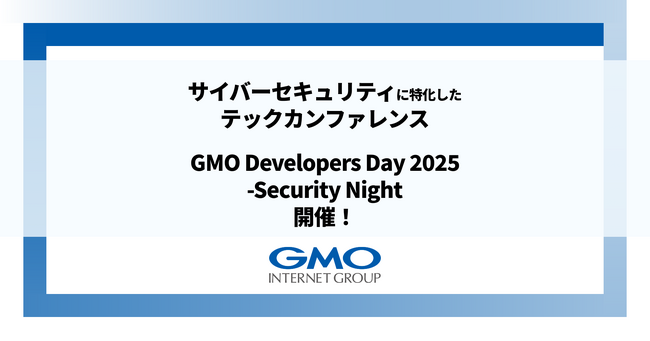 サイバーセキュリティに特化したテックカンファレンス「GMO Developers Day 2025 -Security Night」開催！【GMOインターネットグループ】