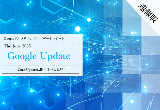 Webサイト運営担当者必見！「【速報版】2025年6月Core Updateに関する一次見解レポート」を公開
