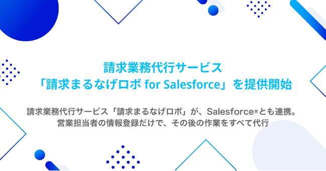 請求業務代行サービス「請求まるなげロボ」が、Salesforce(R)とも連携。営業担当者の情報登録だけで、その後の作業をすべて代行