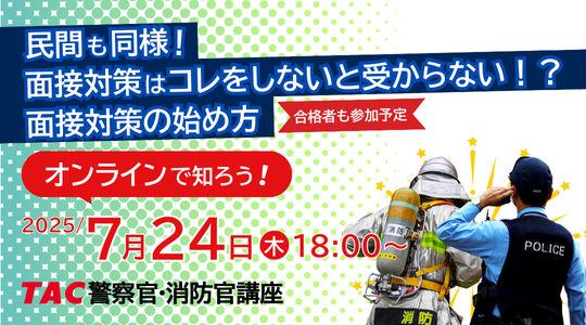 【TAC警察官・消防官（消防士）】オンラインセミナー「民間も同様！面接対策はコレをしないと受からない！？」を7/24（木）に開催