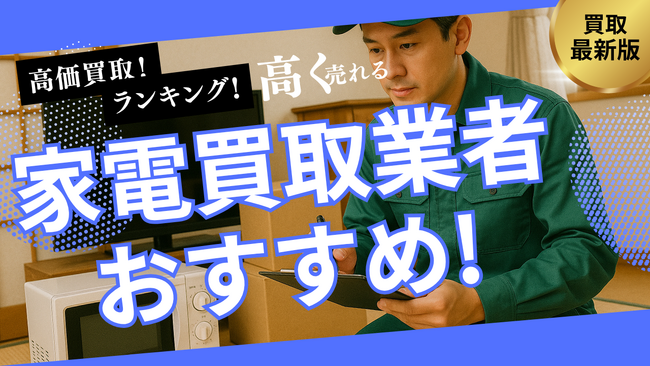 家電買取のおすすめ業者8社ランキング！持ち込みできる業者や高く売れるものを詳しく紹介します