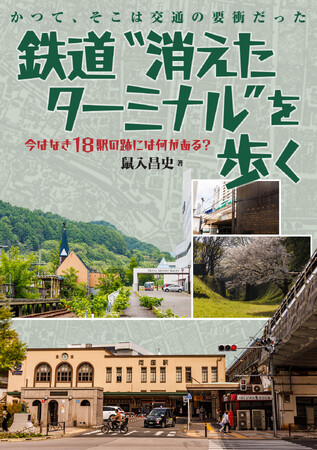 今はなき18駅の跡には何がある？ 『鉄道“消えたターミナル” を歩く』を発売