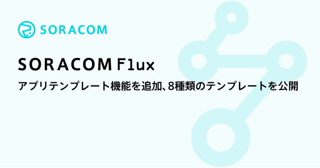 「SORACOM Flux」にアプリテンプレート機能を追加、8種類のテンプレートを公開