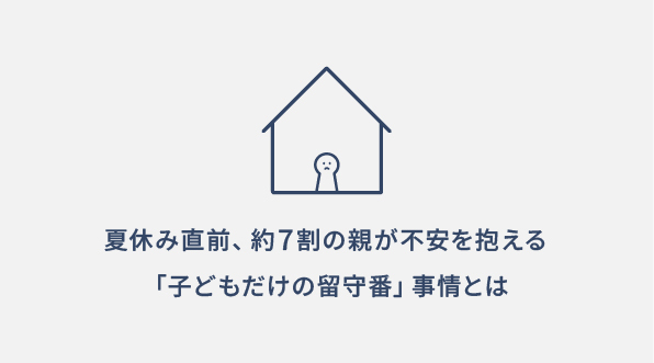 夏休み直前。約7割の親が不安を抱える「子どもだけの留守番」事情とは【子どもの留守番に関する意識調査】