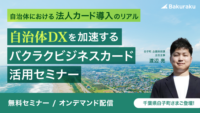 千葉県白子町に学ぶ、自治体DX推進の鍵!「バクラクビジネスカード」活用セミナーオンデマンド配信開始