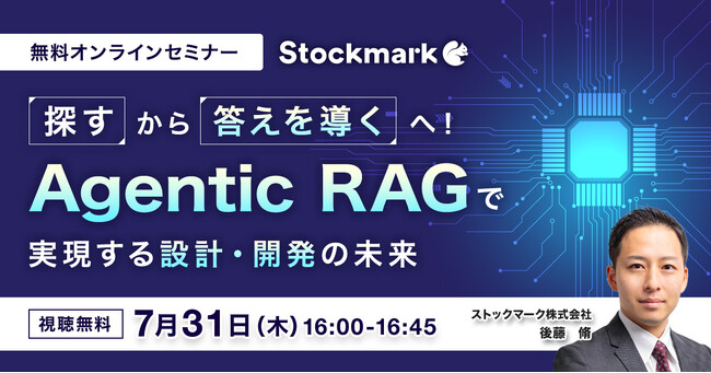 【7月31日(木) 無料セミナー】『 “探す”から“答えを導く”へ！Agentic RAGで実現する設計・開発の未来』を開催（ストックマーク主催）