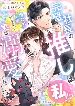 LUNA文庫『完璧社長の推しは私!?嫌われ秘書ですが、実は溺愛されているようです』2025年7月28日に発売！