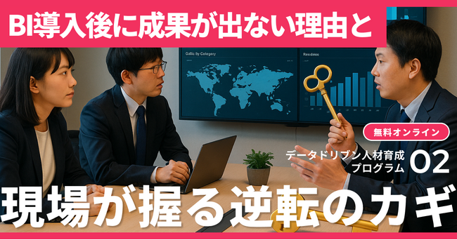 【無料視聴 / データドリブン人材育成プログラム２.】BI導入後に成果が出ない理由と、現場が握る逆転のカギ