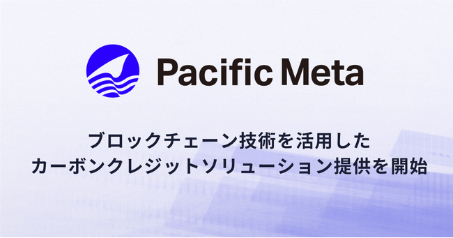 Pacific Meta、ブロックチェーン技術を活用したカーボンクレジットソリューションの提供を開始