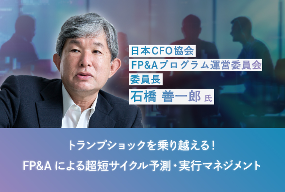 FP&A教育の第一人者 石橋 善一郎氏登壇！トランプショックを乗り越える！FP&Aによる超短サイクル予測・実行マネジメントの実践