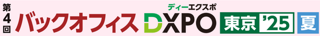 第4回 バックオフィスDXPO東京’25【夏】管理部門の業務効率化・DX推進のための展示会