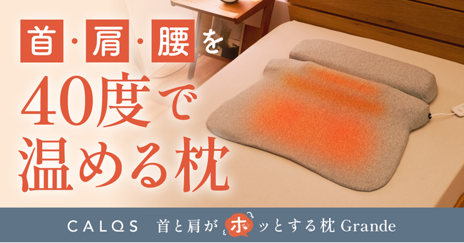 寝ている間に首・肩・背中まで温熱でじんわり癒す。累計販売15万個のCALQS（カルクス）「ホッとする枕」シリーズから、進化系まくら「首と肩と腰がホッとする枕グランデ」が登場！