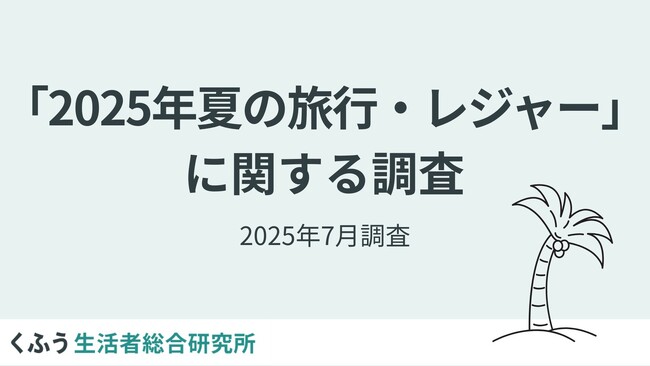 【2025年夏のお出かけ】物価高・猛暑の夏、コスパ・タイパ重視で近場が人気。