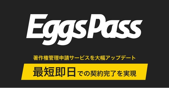 エッグス、Eggs Passで著作権管理申請サービスを大幅アップデート、最短即日で申請から契約締結までの全手続きが完了