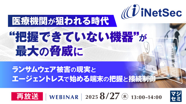 『【再放送】医療機関が狙われる時代、“把握できていない機器”が最大の脅威に』というテーマのウェビナーを開催