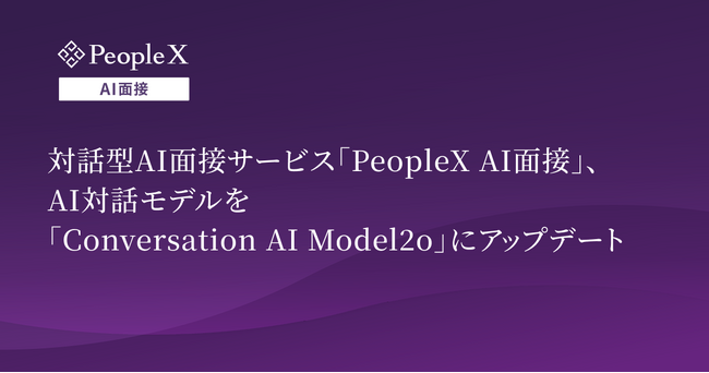 対話型AI面接サービス「PeopleX AI面接」、AI対話モデルを「Conversation AI Model2o」にアップデート