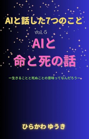 “命”と“死”をAIと語る--シリーズ最終巻がついに登場。『AIと話した7つのこと　vol.5　AIと命と死の話』リリース！