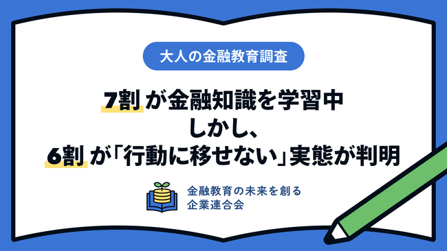 【大人の金融教育調査】7割が金融知識を学習中。しかし、6割が「行動に移せない」実態が判明