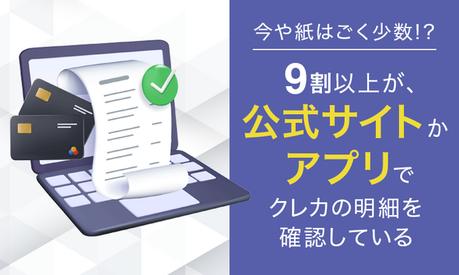 【今や紙はごく少数！？】9割以上が、公式サイトかアプリでクレカの明細を確認している