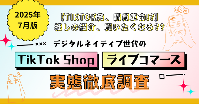 【TikTok発、購買革命!?】推しの紹介、買いたくなる？？デジタルネイティブ世代のTikTok Shop/ライブコマース実態徹底調査