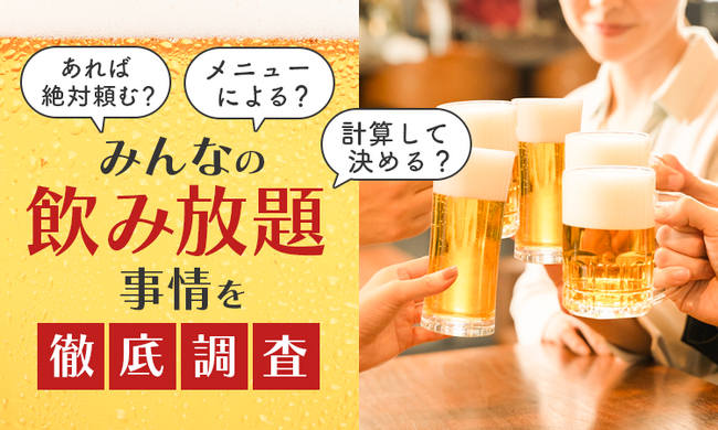 あれば絶対頼む？計算して決める？メニューによる？みんなの飲み放題事情を徹底調査！