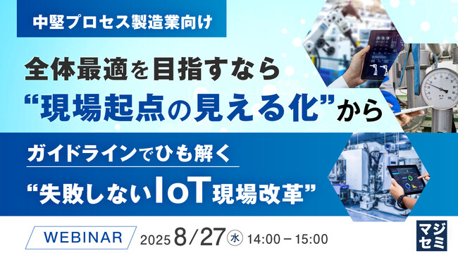 『【中堅プロセス製造業向け】全体最適を目指すなら、“現場起点の見える化”から』というテーマのウェビナーを開催