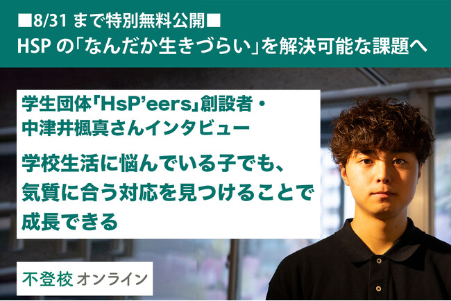 【不登校の親向け記事を特別無料公開】HSP当事者の挑戦。「なんだか生きづらい」を解決可能な課題へ～学生団体「HsP’eers」創設者・中津井楓真さんインタビュー～