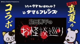 真夏のコラボ「タマ＆フレンズ」×「島田秀平のお怪談巡り」
