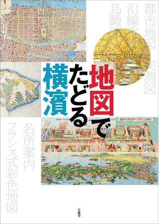 最新刊『地図でたどる横濱』 9月17日発売　季刊誌『横濱』の人気完売号をまとめ、新規図版、文章を加えて再編集した保存版