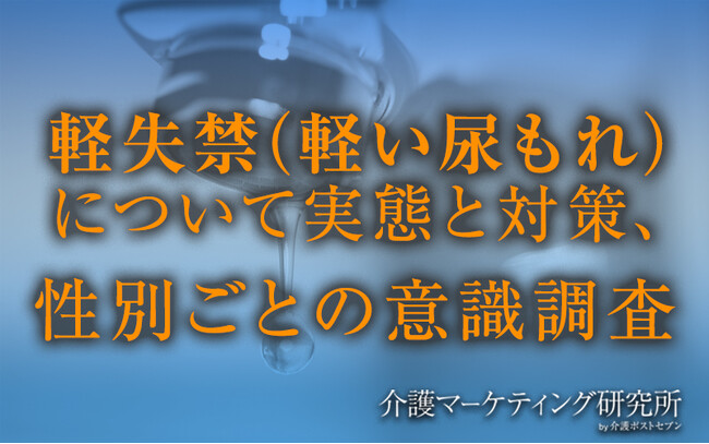 軽失禁対策、男性はシミが目立たない服を選ぶ人が多数。女性はパッド利用者が多いが生理用品で代用する割合が高い！専用対策品の機能性訴求や社会通念変容が課題か｜介護マーケティング研究所 by介護ポストセブン